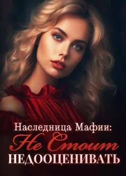 Наследница Мафии: Не Стоит Недооценивать