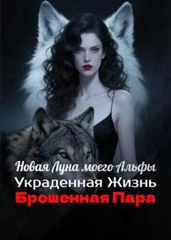 Новая Луна моего Альфы: Украденная Жизнь, Брошенная Пара