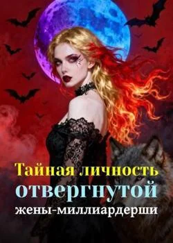 Тайная личность отвергнутой жены-миллиардерши