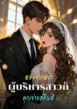 หลังจากหย่า ผู้บริหารสาวก็คุกเข่าขอคืนดี