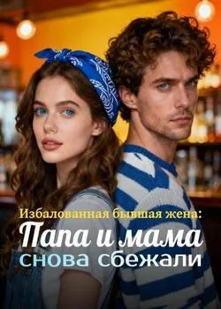 Избалованная бывшая жена: Папа и мама снова сбежали