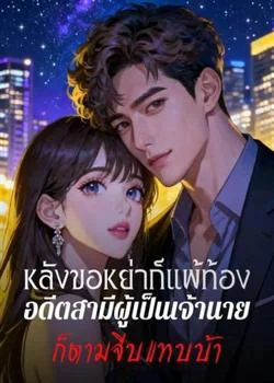 หลังขอหย่าก็แพ้ท้อง อดีตสามีผู้เป็นเจ้านายก็ตามจีบแทบบ้า