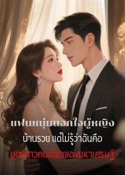 แฟนหนุ่มนอกใจผู้หญิงบ้านรวย แต่ไม่รู้ว่าฉันคือบุตรสาวคนเดียวของมหาเศรษฐี