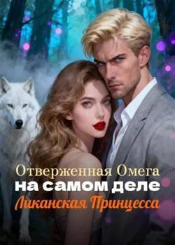Отверженная Омега на самом деле Ликанская Принцесса