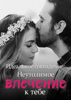 Идеальное совпадение: Неутолимое влечение к тебе