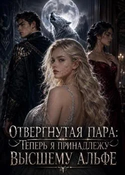 Отвергнутая пара: Теперь я принадлежу Высшему Альфе