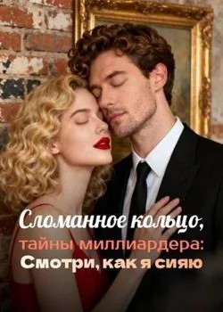 Сломанное кольцо, тайны миллиардера: Смотри, как я сияю