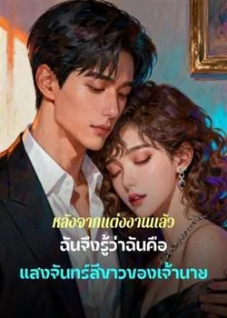 หลังจากแต่งงานแล้ว ฉันจึงรู้ว่าฉันคือแสงจันทร์สีขาวของเจ้านาย