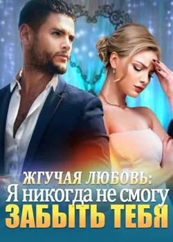 Жгучая любовь: Я никогда не смогу забыть тебя