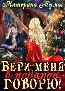Бери меня в подарок, говорю!